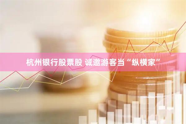 杭州银行股票股 诚邀游客当“纵横家”