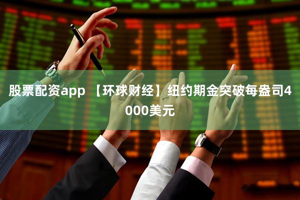 股票配资app 【环球财经】纽约期金突破每盎司4000美元