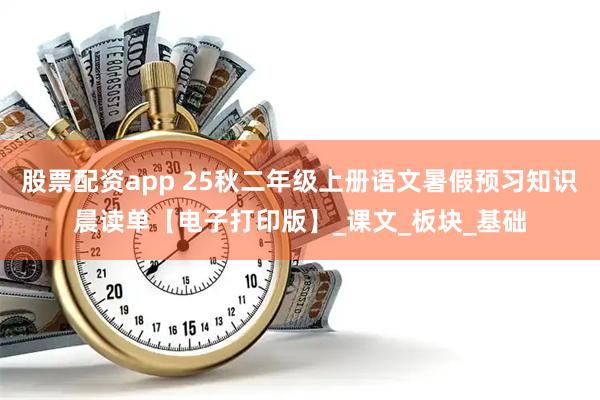 股票配资app 25秋二年级上册语文暑假预习知识晨读单【电子打印版】_课文_板块_基础